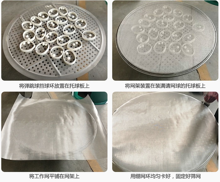 接著將干粉振動篩的彈跳球。擋球環(huán)放在托球板上;再把網(wǎng)架放在已經(jīng)裝滿彈跳球和擋球環(huán)的托球板上,然后工作網(wǎng)平鋪在網(wǎng)架上,并用繃網(wǎng)環(huán)均勻卡好,固定篩網(wǎng)。